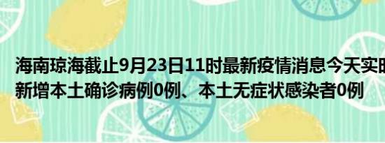 海南琼海截止9月23日11时最新疫情消息今天实时数据通报:新增本土确诊病例0例、本土无症状感染者0例