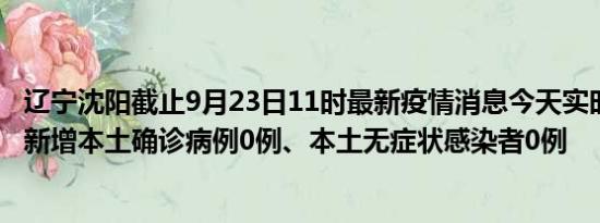 辽宁沈阳截止9月23日11时最新疫情消息今天实时数据通报:新增本土确诊病例0例、本土无症状感染者0例