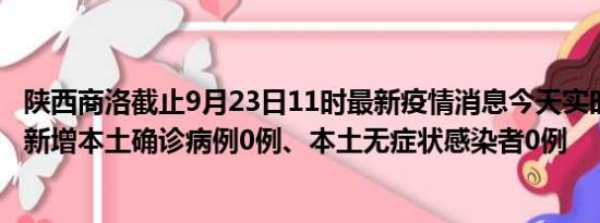 陕西商洛截止9月23日11时最新疫情消息今天实时数据通报:新增本土确诊病例0例、本土无症状感染者0例