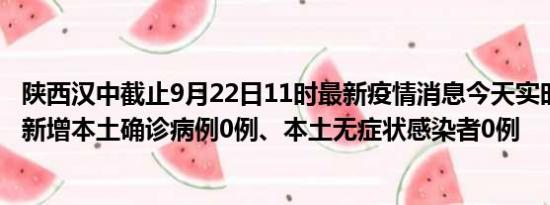 陕西汉中截止9月22日11时最新疫情消息今天实时数据通报:新增本土确诊病例0例、本土无症状感染者0例