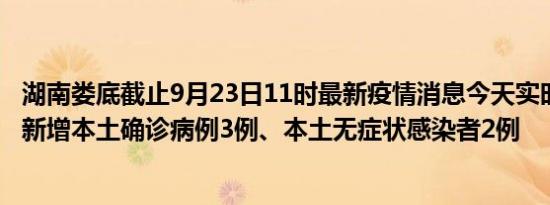 湖南娄底截止9月23日11时最新疫情消息今天实时数据通报:新增本土确诊病例3例、本土无症状感染者2例