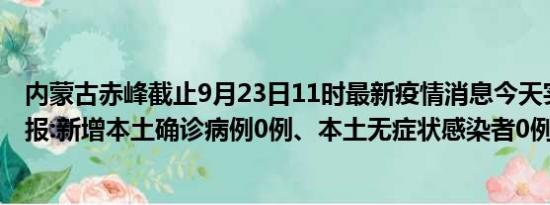 内蒙古赤峰截止9月23日11时最新疫情消息今天实时数据通报:新增本土确诊病例0例、本土无症状感染者0例