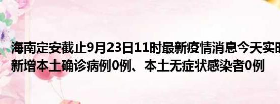 海南定安截止9月23日11时最新疫情消息今天实时数据通报:新增本土确诊病例0例、本土无症状感染者0例