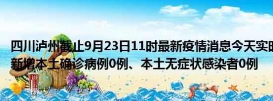 四川泸州截止9月23日11时最新疫情消息今天实时数据通报:新增本土确诊病例0例、本土无症状感染者0例