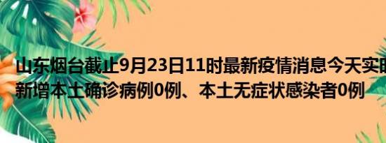 山东烟台截止9月23日11时最新疫情消息今天实时数据通报:新增本土确诊病例0例、本土无症状感染者0例