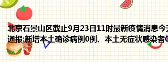 北京石景山区截止9月23日11时最新疫情消息今天实时数据通报:新增本土确诊病例0例、本土无症状感染者0例