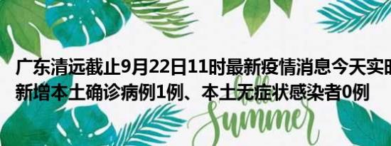 广东清远截止9月22日11时最新疫情消息今天实时数据通报:新增本土确诊病例1例、本土无症状感染者0例