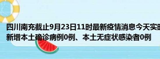 四川南充截止9月23日11时最新疫情消息今天实时数据通报:新增本土确诊病例0例、本土无症状感染者0例