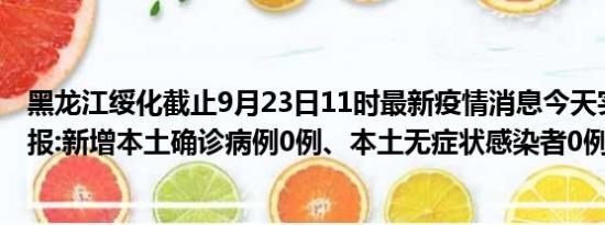 黑龙江绥化截止9月23日11时最新疫情消息今天实时数据通报:新增本土确诊病例0例、本土无症状感染者0例