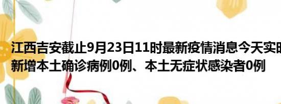 江西吉安截止9月23日11时最新疫情消息今天实时数据通报:新增本土确诊病例0例、本土无症状感染者0例