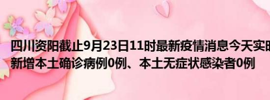 四川资阳截止9月23日11时最新疫情消息今天实时数据通报:新增本土确诊病例0例、本土无症状感染者0例