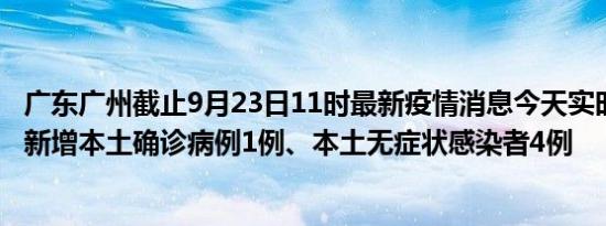 广东广州截止9月23日11时最新疫情消息今天实时数据通报:新增本土确诊病例1例、本土无症状感染者4例