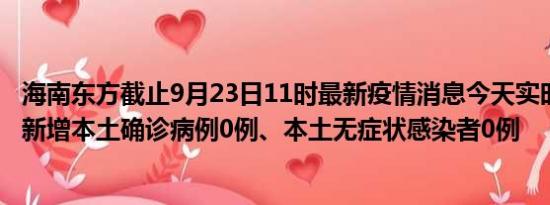 海南东方截止9月23日11时最新疫情消息今天实时数据通报:新增本土确诊病例0例、本土无症状感染者0例