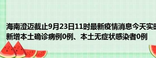 海南澄迈截止9月23日11时最新疫情消息今天实时数据通报:新增本土确诊病例0例、本土无症状感染者0例