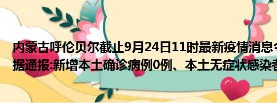 内蒙古呼伦贝尔截止9月24日11时最新疫情消息今天实时数据通报:新增本土确诊病例0例、本土无症状感染者0例