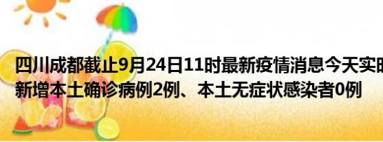 四川成都截止9月24日11时最新疫情消息今天实时数据通报:新增本土确诊病例2例、本土无症状感染者0例