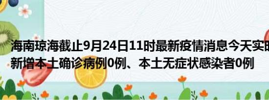 海南琼海截止9月24日11时最新疫情消息今天实时数据通报:新增本土确诊病例0例、本土无症状感染者0例