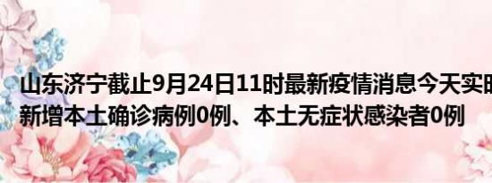 山东济宁截止9月24日11时最新疫情消息今天实时数据通报:新增本土确诊病例0例、本土无症状感染者0例