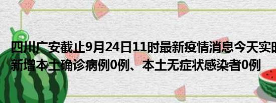 四川广安截止9月24日11时最新疫情消息今天实时数据通报:新增本土确诊病例0例、本土无症状感染者0例