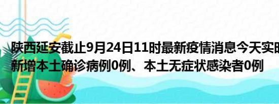 陕西延安截止9月24日11时最新疫情消息今天实时数据通报:新增本土确诊病例0例、本土无症状感染者0例