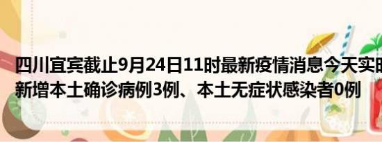 四川宜宾截止9月24日11时最新疫情消息今天实时数据通报:新增本土确诊病例3例、本土无症状感染者0例