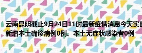 云南昆明截止9月24日11时最新疫情消息今天实时数据通报:新增本土确诊病例0例、本土无症状感染者0例