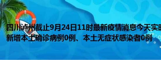 四川泸州截止9月24日11时最新疫情消息今天实时数据通报:新增本土确诊病例0例、本土无症状感染者0例