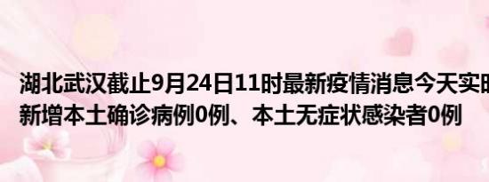 湖北武汉截止9月24日11时最新疫情消息今天实时数据通报:新增本土确诊病例0例、本土无症状感染者0例