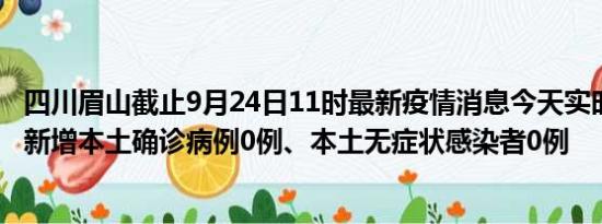 四川眉山截止9月24日11时最新疫情消息今天实时数据通报:新增本土确诊病例0例、本土无症状感染者0例