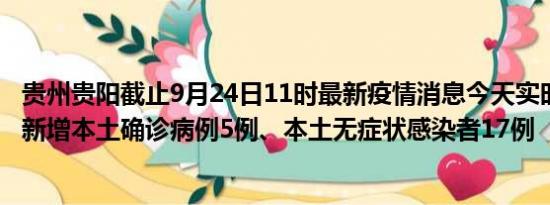 贵州贵阳截止9月24日11时最新疫情消息今天实时数据通报:新增本土确诊病例5例、本土无症状感染者17例