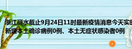 浙江丽水截止9月24日11时最新疫情消息今天实时数据通报:新增本土确诊病例0例、本土无症状感染者0例