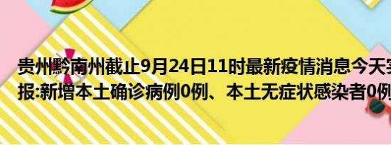 贵州黔南州截止9月24日11时最新疫情消息今天实时数据通报:新增本土确诊病例0例、本土无症状感染者0例