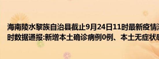 海南陵水黎族自治县截止9月24日11时最新疫情消息今天实时数据通报:新增本土确诊病例0例、本土无症状感染者0例