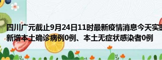 四川广元截止9月24日11时最新疫情消息今天实时数据通报:新增本土确诊病例0例、本土无症状感染者0例