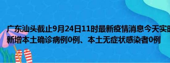 广东汕头截止9月24日11时最新疫情消息今天实时数据通报:新增本土确诊病例0例、本土无症状感染者0例