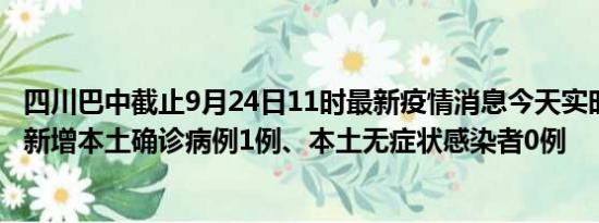 四川巴中截止9月24日11时最新疫情消息今天实时数据通报:新增本土确诊病例1例、本土无症状感染者0例