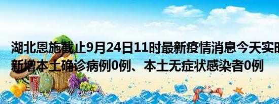 湖北恩施截止9月24日11时最新疫情消息今天实时数据通报:新增本土确诊病例0例、本土无症状感染者0例