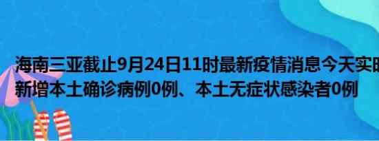 海南三亚截止9月24日11时最新疫情消息今天实时数据通报:新增本土确诊病例0例、本土无症状感染者0例