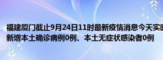 福建厦门截止9月24日11时最新疫情消息今天实时数据通报:新增本土确诊病例0例、本土无症状感染者0例