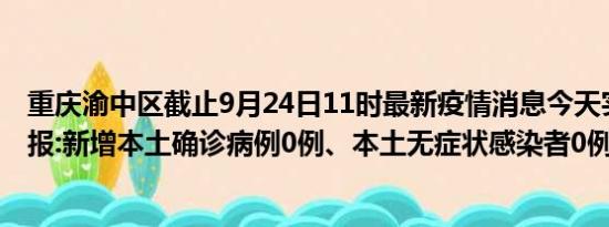 重庆渝中区截止9月24日11时最新疫情消息今天实时数据通报:新增本土确诊病例0例、本土无症状感染者0例