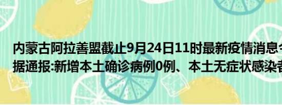 内蒙古阿拉善盟截止9月24日11时最新疫情消息今天实时数据通报:新增本土确诊病例0例、本土无症状感染者0例