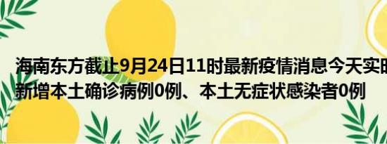 海南东方截止9月24日11时最新疫情消息今天实时数据通报:新增本土确诊病例0例、本土无症状感染者0例