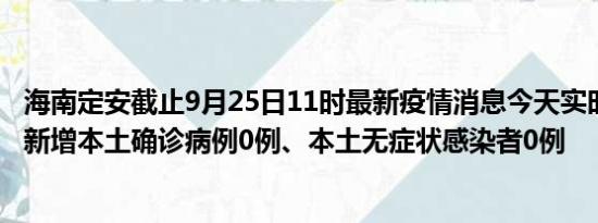 海南定安截止9月25日11时最新疫情消息今天实时数据通报:新增本土确诊病例0例、本土无症状感染者0例