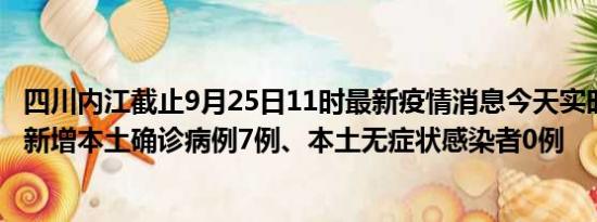 四川内江截止9月25日11时最新疫情消息今天实时数据通报:新增本土确诊病例7例、本土无症状感染者0例