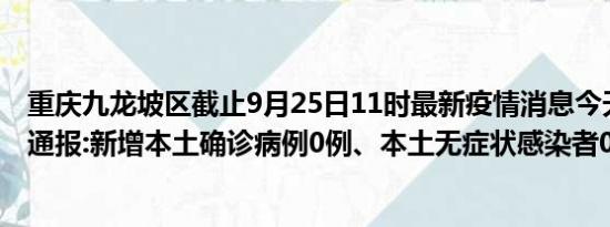 重庆九龙坡区截止9月25日11时最新疫情消息今天实时数据通报:新增本土确诊病例0例、本土无症状感染者0例