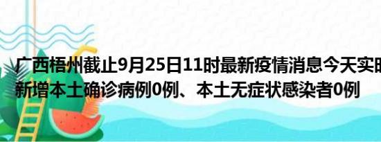 广西梧州截止9月25日11时最新疫情消息今天实时数据通报:新增本土确诊病例0例、本土无症状感染者0例