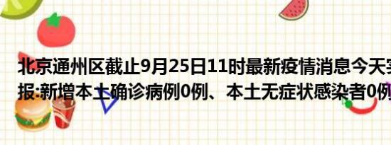 北京通州区截止9月25日11时最新疫情消息今天实时数据通报:新增本土确诊病例0例、本土无症状感染者0例