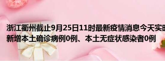 浙江衢州截止9月25日11时最新疫情消息今天实时数据通报:新增本土确诊病例0例、本土无症状感染者0例