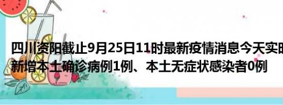 四川资阳截止9月25日11时最新疫情消息今天实时数据通报:新增本土确诊病例1例、本土无症状感染者0例