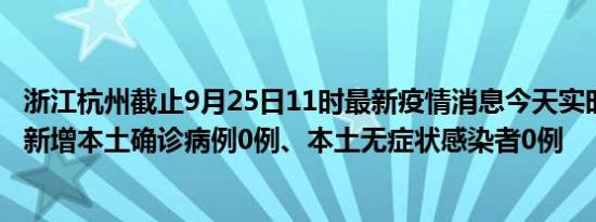 浙江杭州截止9月25日11时最新疫情消息今天实时数据通报:新增本土确诊病例0例、本土无症状感染者0例